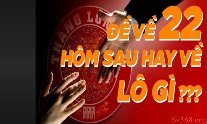 Tổng quan đề về 22 hôm sau hay về lô gì